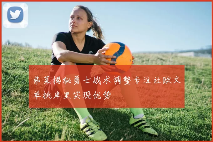弗莱揭秘勇士战术调整专注让欧文单挑库里实现优势